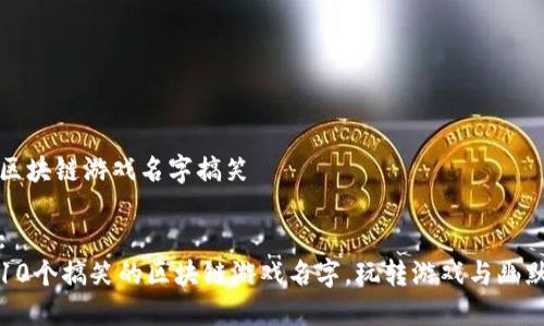 区块链游戏名字搞笑

:
10个搞笑的区块链游戏名字，玩转游戏与幽默