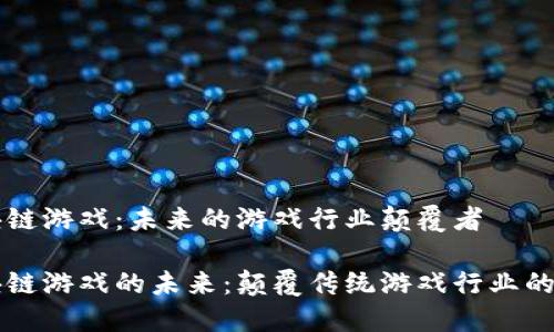 区块链游戏：未来的游戏行业颠覆者

区块链游戏的未来：颠覆传统游戏行业的力量