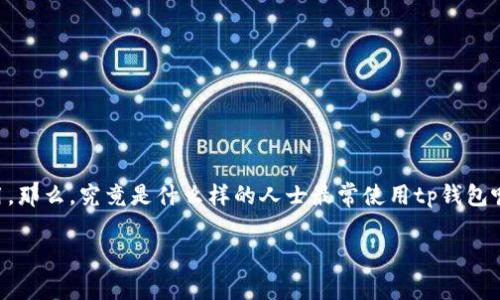 tp钱包是一种近年来受到广泛欢迎的数字货币钱包，因其便利性和安全性，吸引了大量用户的关注与使用。那么，究竟是什么样的人士最常使用tp钱包呢？在接下来的内容中，我们将深入探讨使用tp钱包的主要用户群体、他们的需求、使用习惯以及相关问题。

什么人用tp钱包最多？