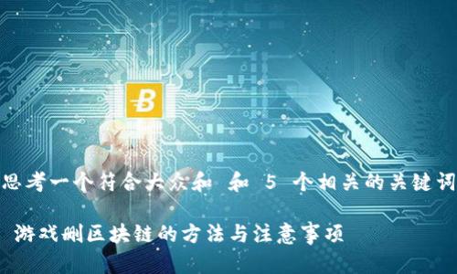 思考一个符合大众和 和 5 个相关的关键词

 游戏删区块链的方法与注意事项