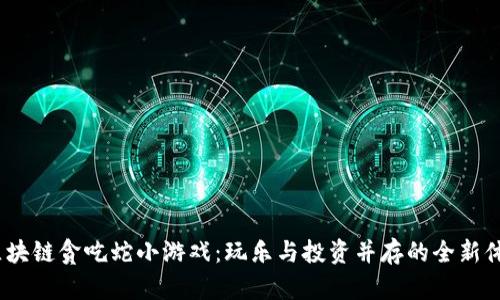  区块链贪吃蛇小游戏：玩乐与投资并存的全新体验