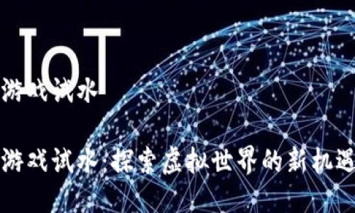 区块链游戏试水

区块链游戏试水：探索虚拟世界的新机遇与挑战