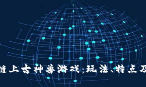 探秘区块链上古神兽游戏：玩法、特点及未来趋势