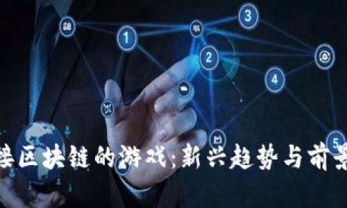 : 连接区块链的游戏：新兴趋势与前景探讨