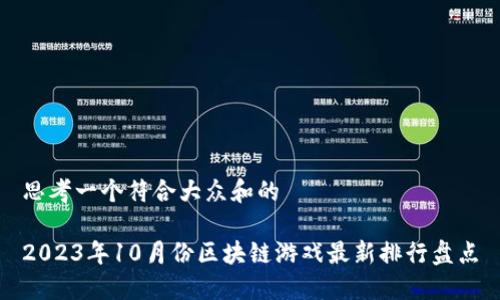 思考一个符合大众和的

2023年10月份区块链游戏最新排行盘点