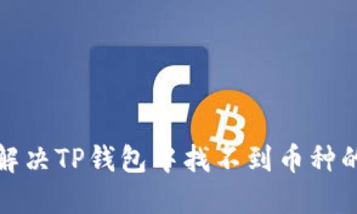 如何解决TP钱包中找不到币种的问题