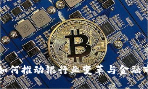 区块链如何推动银行业变革与金融市场发展