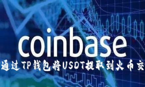 如何通过TP钱包将USDT提取到火币交易所
