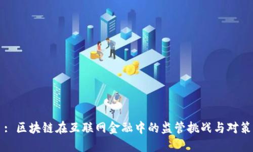 : 区块链在互联网金融中的监管挑战与对策