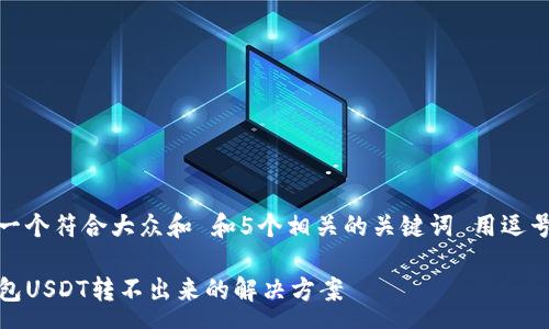 seq  
思考一个符合大众和 和5个相关的关键词 用逗号分隔

TP钱包USDT转不出来的解决方案