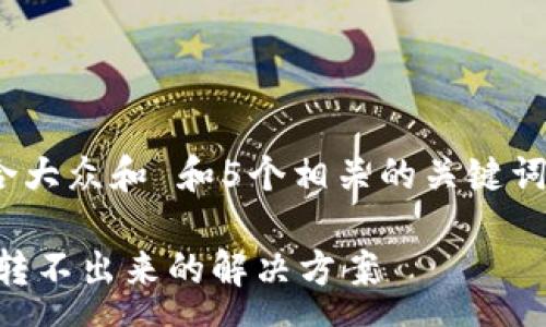 seq  
思考一个符合大众和 和5个相关的关键词 用逗号分隔

TP钱包USDT转不出来的解决方案