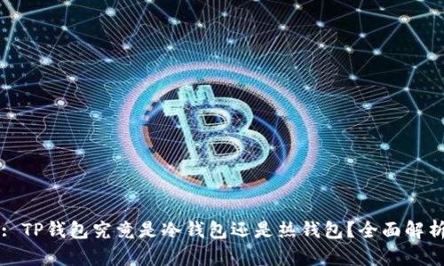 : TP钱包究竟是冷钱包还是热钱包？全面解析