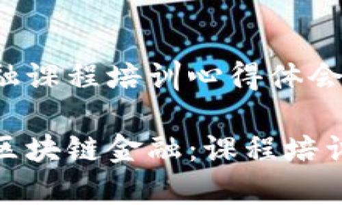 区块链金融课程培训心得体会

深入学习区块链金融：课程培训心得体会