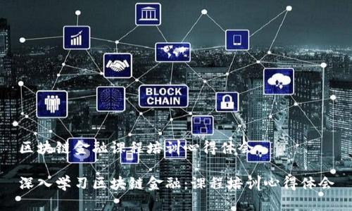 区块链金融课程培训心得体会

深入学习区块链金融：课程培训心得体会