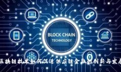 区块链技术如何促进供应链金融的创新与发展