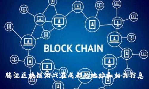 腾讯区块链游戏在成都的地址和相关信息