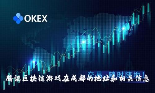 腾讯区块链游戏在成都的地址和相关信息