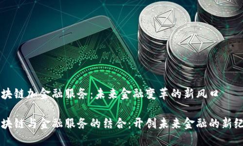 区块链加金融服务：未来金融变革的新风口

区块链与金融服务的结合：开创未来金融的新纪元