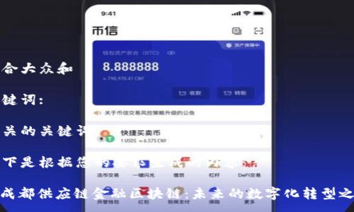 :

符合大众和

关键词:

相关的关键词

以下是根据您的要求生成的内容：

: 成都供应链金融区块链：未来的数字化转型之路