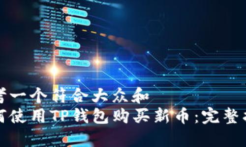 思考一个符合大众和  
如何使用TP钱包购买新币：完整指南