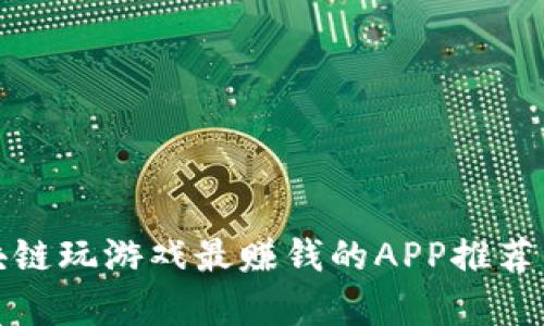 : 区块链玩游戏最赚钱的APP推荐与分析