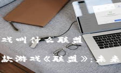 区块链新款游戏叫什么联盟

探秘区块链新款游戏《联盟》：未来游戏的新趋势