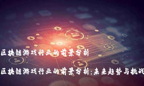 区块链游戏行业的前景分析

区块链游戏行业的前景分析：未来趋势与挑战