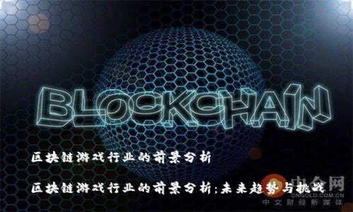 区块链游戏行业的前景分析

区块链游戏行业的前景分析：未来趋势与挑战
