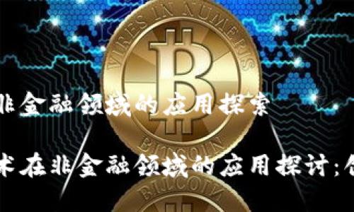 区块链在非金融领域的应用探索

区块链技术在非金融领域的应用探讨：创新与实践
