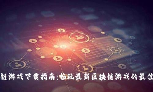 区块链游戏下载指南：畅玩最新区块链游戏的最佳选择