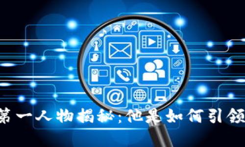 国内区块链游戏第一人物揭秘：他是如何引领这一新兴领域的？