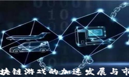 
国外区块链游戏的加速发展与市场前景