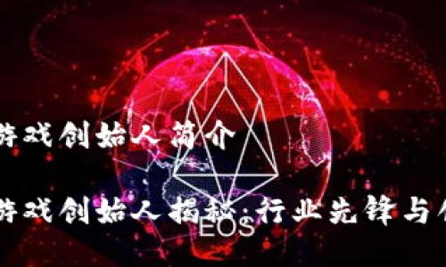 区块链游戏创始人简介

区块链游戏创始人揭秘：行业先锋与创新思维