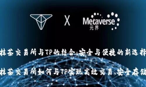 抹茶交易所与TP的结合：安全与便捷的新选择

抹茶交易所如何与TP实现高效交易、安全存储
