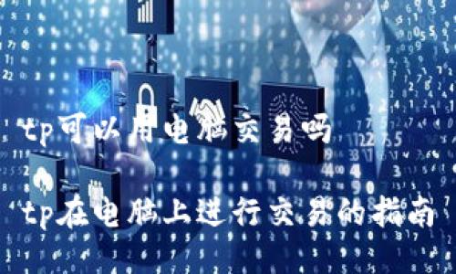 tp可以用电脑交易吗

tp在电脑上进行交易的指南