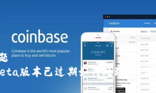 标 题
TPBeta版本已过期如何处理？详细指南