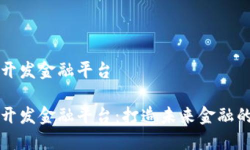 区块链开发金融平台

区块链开发金融平台：打造未来金融的新生态